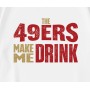 The 49ers Make Me Drink T-Shirt The 49ers Make Me Drink T-Shirt